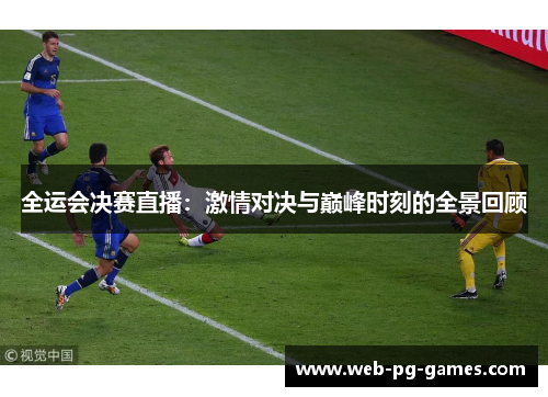 全运会决赛直播：激情对决与巅峰时刻的全景回顾