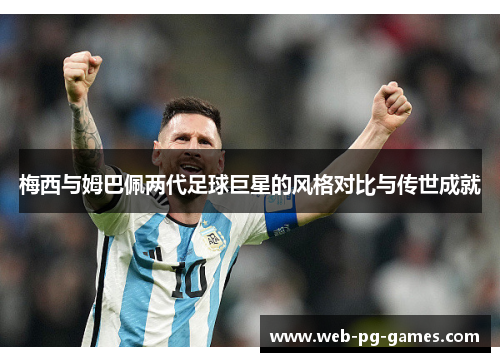 梅西与姆巴佩两代足球巨星的风格对比与传世成就