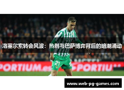 洛塞尔索转会风波：热刺与巴萨博弈背后的暗潮涌动