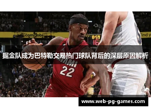 掘金队成为巴特勒交易热门球队背后的深层原因解析