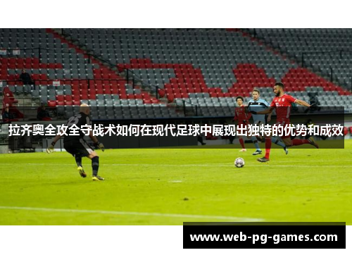 拉齐奥全攻全守战术如何在现代足球中展现出独特的优势和成效