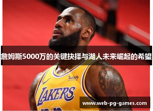 詹姆斯5000万的关键抉择与湖人未来崛起的希望