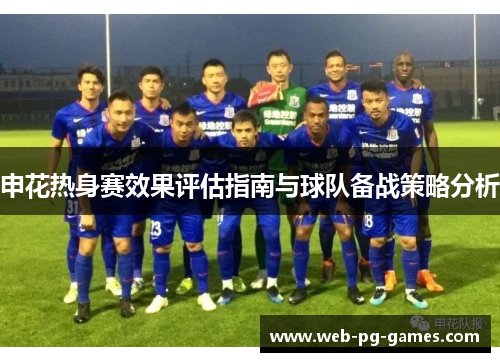 申花热身赛效果评估指南与球队备战策略分析