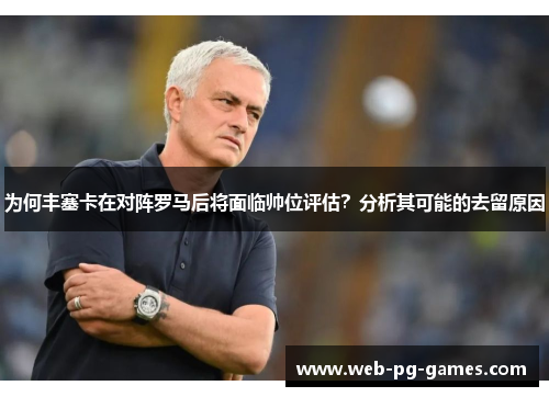 为何丰塞卡在对阵罗马后将面临帅位评估？分析其可能的去留原因