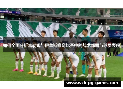 如何全面分析富勒姆与伊普斯维奇比赛中的战术部署与球员表现