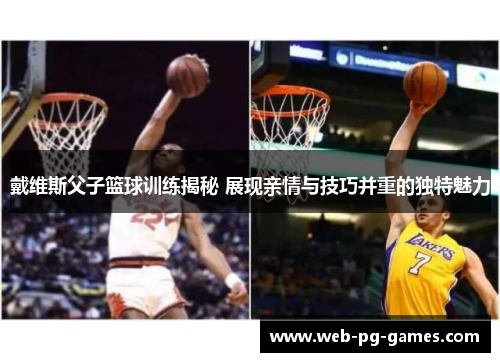戴维斯父子篮球训练揭秘 展现亲情与技巧并重的独特魅力