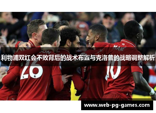 利物浦双红会不败背后的战术布置与克洛普的战略调整解析