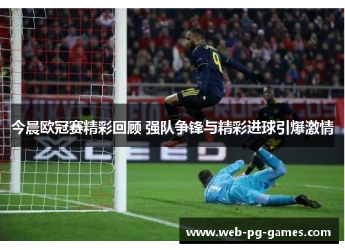 今晨欧冠赛精彩回顾 强队争锋与精彩进球引爆激情