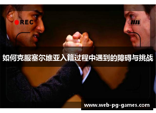 如何克服塞尔维亚入籍过程中遇到的障碍与挑战