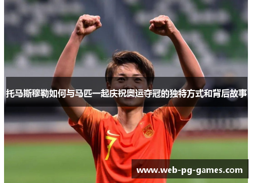 托马斯穆勒如何与马匹一起庆祝奥运夺冠的独特方式和背后故事