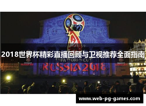 2018世界杯精彩直播回顾与卫视推荐全面指南