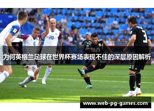 为何英格兰足球在世界杯赛场表现不佳的深层原因解析
