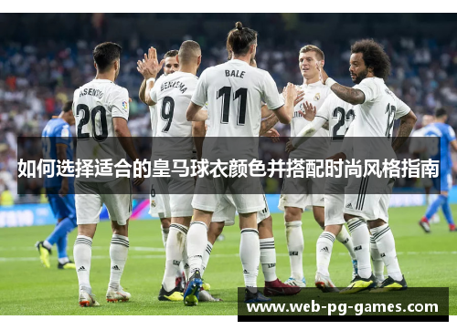 如何选择适合的皇马球衣颜色并搭配时尚风格指南
