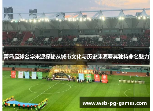 青岛足球名字来源探秘从城市文化与历史渊源看其独特命名魅力