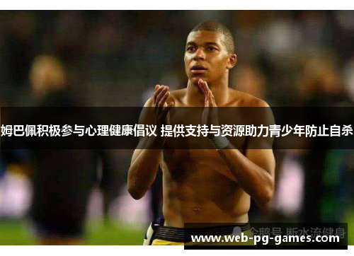 姆巴佩积极参与心理健康倡议 提供支持与资源助力青少年防止自杀