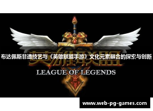 布达佩斯非遗技艺与《英雄联盟手游》文化元素融合的探索与创新