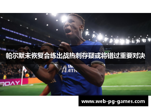 帕尔默未恢复合练出战热刺存疑或将错过重要对决