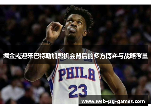 掘金或迎来巴特勒加盟机会背后的多方博弈与战略考量