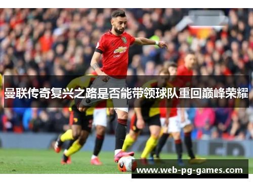 曼联传奇复兴之路是否能带领球队重回巅峰荣耀