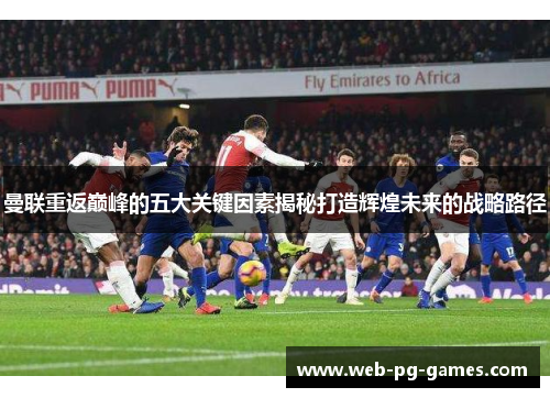 曼联重返巅峰的五大关键因素揭秘打造辉煌未来的战略路径