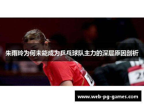 朱雨玲为何未能成为乒乓球队主力的深层原因剖析