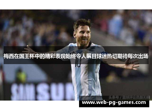 梅西在国王杯中的精彩表现始终令人瞩目球迷热切期待每次出场