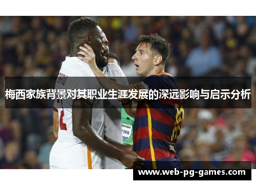 梅西家族背景对其职业生涯发展的深远影响与启示分析