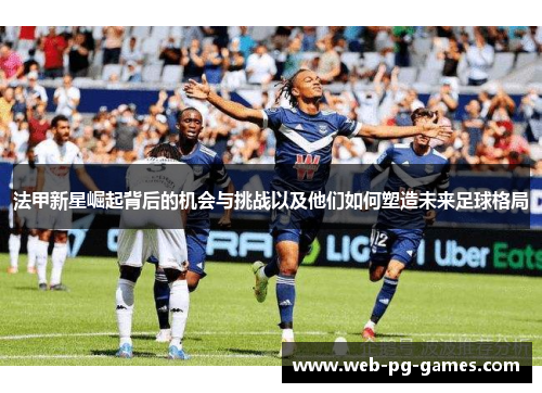 法甲新星崛起背后的机会与挑战以及他们如何塑造未来足球格局