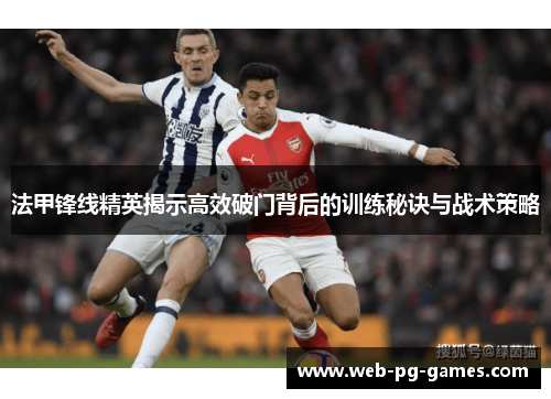 法甲锋线精英揭示高效破门背后的训练秘诀与战术策略