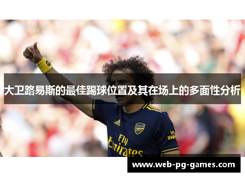 大卫路易斯的最佳踢球位置及其在场上的多面性分析