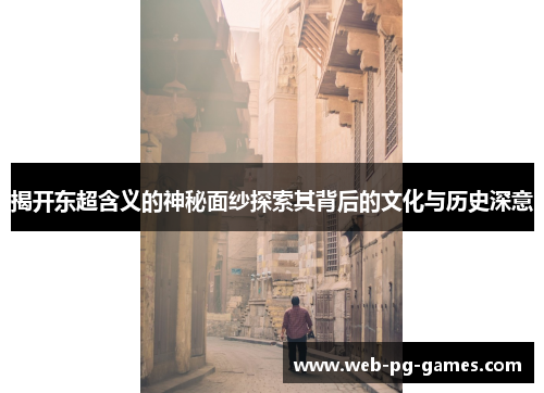 揭开东超含义的神秘面纱探索其背后的文化与历史深意