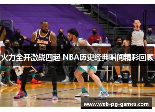 火力全开激战四起 NBA历史经典瞬间精彩回顾