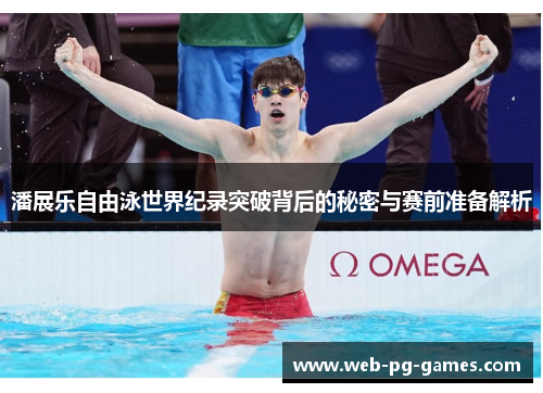 潘展乐自由泳世界纪录突破背后的秘密与赛前准备解析