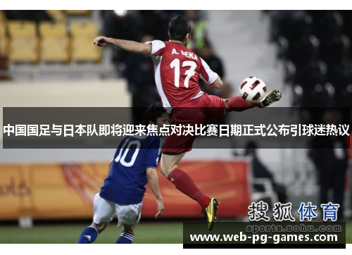 中国国足与日本队即将迎来焦点对决比赛日期正式公布引球迷热议