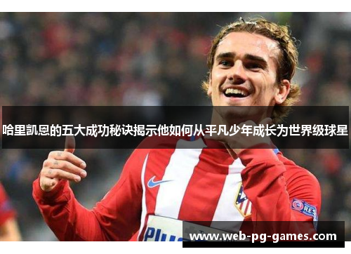 哈里凯恩的五大成功秘诀揭示他如何从平凡少年成长为世界级球星