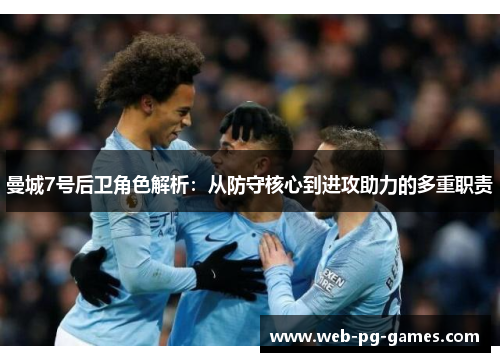 曼城7号后卫角色解析:从防守核心到进攻助力的多重职责 曼城7号后卫角色解析:从防守核心到进攻助力的多重职责