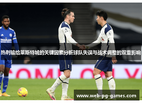 热刺输给莱斯特城的关键因素分析球队失误与战术调整的双重影响 热刺输给莱斯特城的关键因素分析球队失误与战术调整的双重影响