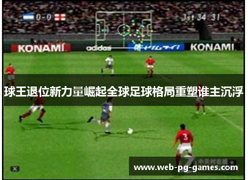 球王退位新力量崛起全球足球格局重塑谁主沉浮