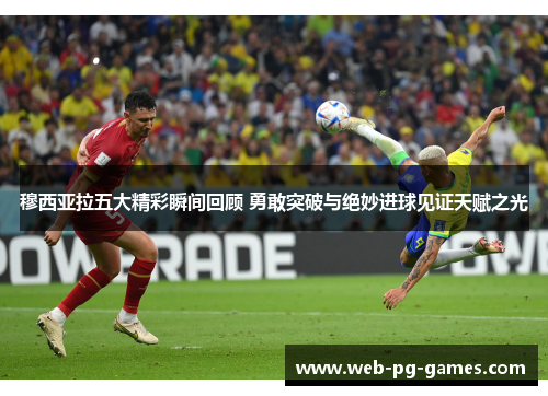 穆西亚拉五大精彩瞬间回顾 勇敢突破与绝妙进球见证天赋之光