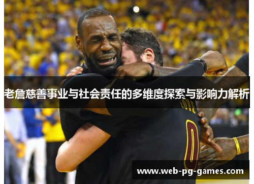 老詹慈善事业与社会责任的多维度探索与影响力解析