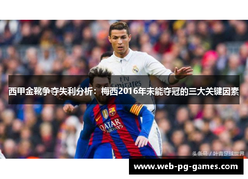 西甲金靴争夺失利分析：梅西2016年未能夺冠的三大关键因素