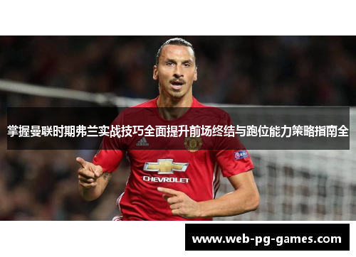 掌握曼联时期弗兰实战技巧全面提升前场终结与跑位能力策略指南全 掌握曼联时期弗兰实战技巧全面提升前场终结与跑位能力策略指南全