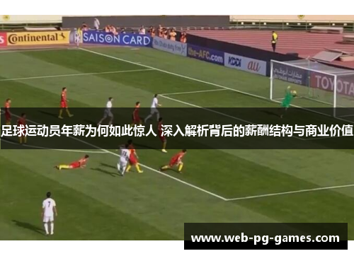 足球运动员年薪为何如此惊人 深入解析背后的薪酬结构与商业价值 足球运动员年薪为何如此惊人 深入解析背后的薪酬结构与商业价值