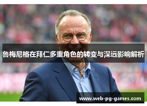鲁梅尼格在拜仁多重角色的转变与深远影响解析