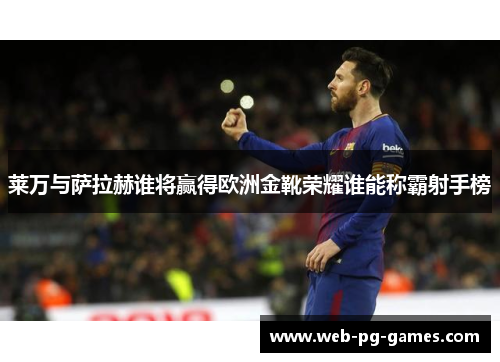 莱万与萨拉赫谁将赢得欧洲金靴荣耀谁能称霸射手榜 莱万与萨拉赫谁将赢得欧洲金靴荣耀谁能称霸射手榜