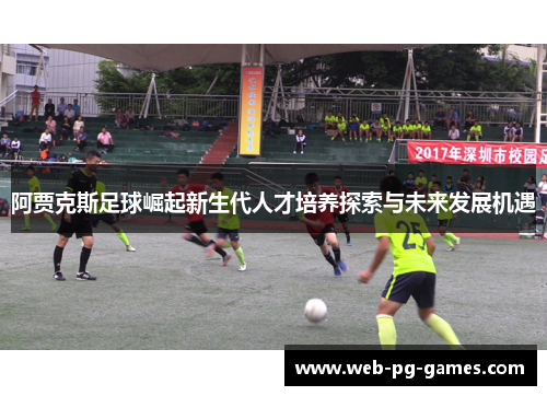 阿贾克斯足球崛起新生代人才培养探索与未来发展机遇
