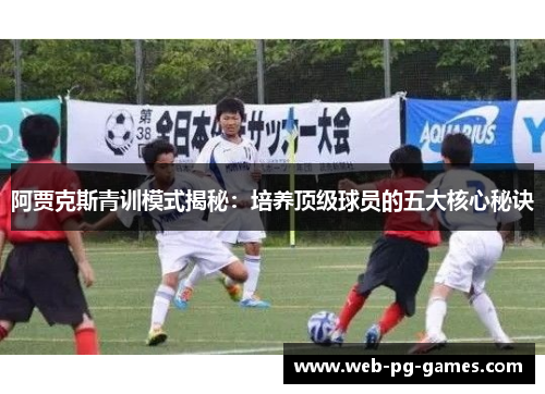 阿贾克斯青训模式揭秘：培养顶级球员的五大核心秘诀
