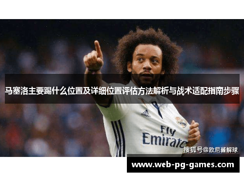 马塞洛主要踢什么位置及详细位置评估方法解析与战术适配指南步骤