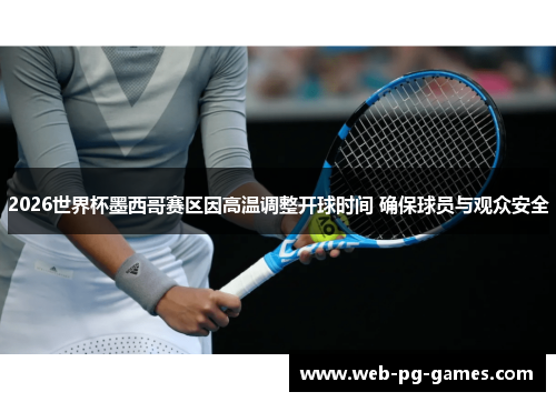 2026世界杯墨西哥赛区因高温调整开球时间 确保球员与观众安全