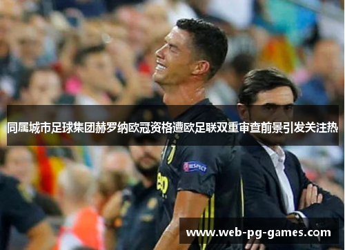 同属城市足球集团赫罗纳欧冠资格遭欧足联双重审查前景引发关注热